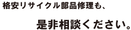格安リサイクル部品修理も、是非相談ください。
